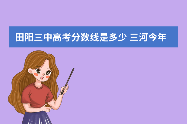 田阳三中高考分数线是多少 三河今年初三高考录取分数线